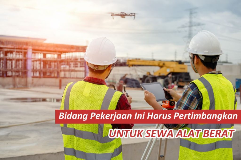 Bidang Pekerjaan Ini Harus Pertimbangkan Untuk Sewa Alat Berat