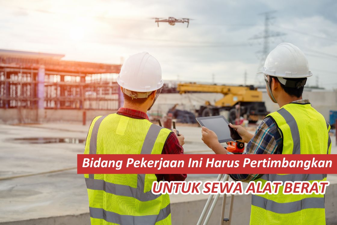 Bidang Pekerjaan Ini Harus Pertimbangkan Untuk Sewa Alat Berat