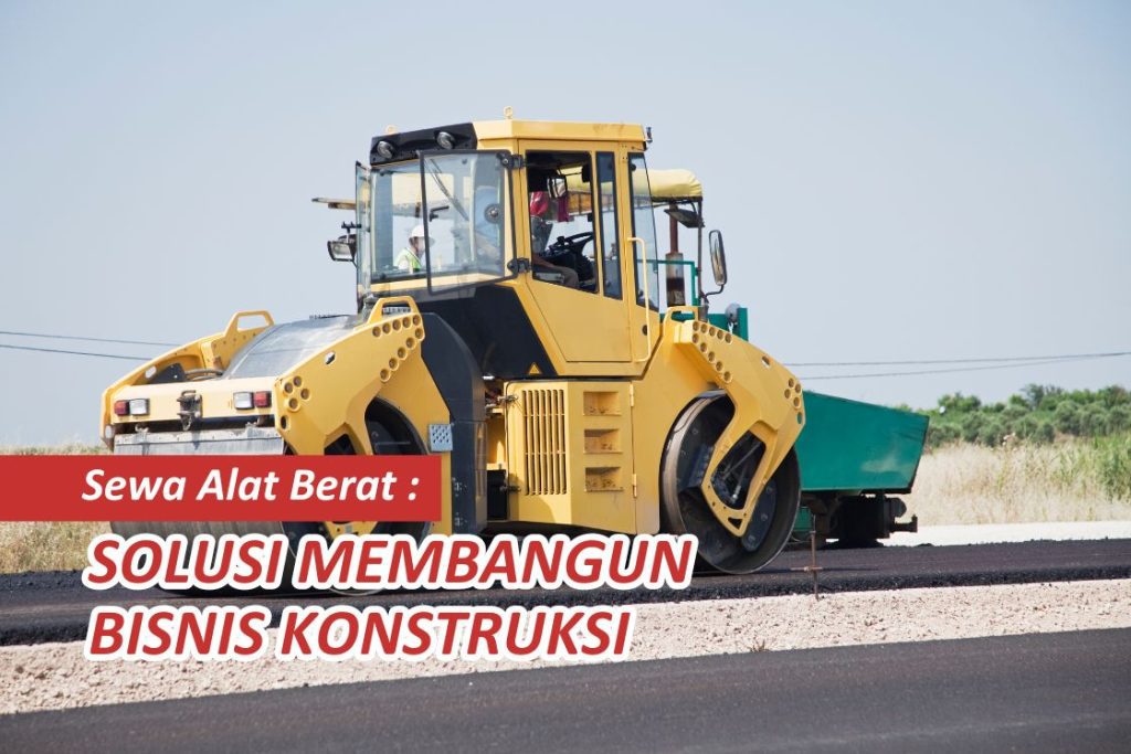 Sewa Alat Berat: Solusi Membangun Bisnis Konstruksi