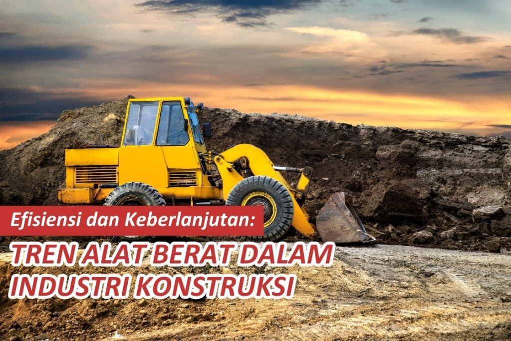 Efisiensi dan Keberlanjutan() Tren Alat Berat dalam Industri Konstruksi