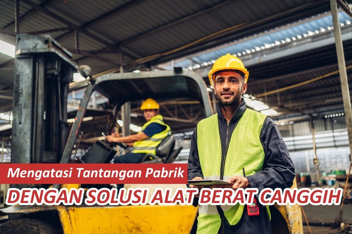 Mengatasi Tantangan Pabrik dengan Solusi Alat Berat Canggih